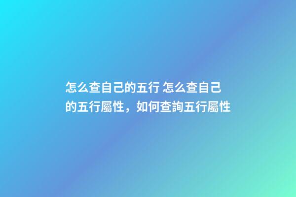 怎么查自己的五行 怎么查自己的五行屬性，如何查詢五行屬性
